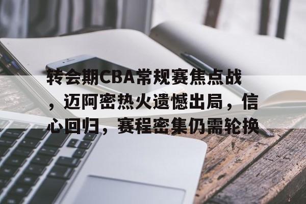 转会期CBA常规赛焦点战，迈阿密热火遗憾出局，信心回归，赛程密集仍需轮换的简单介绍-英雄联盟赔率官网